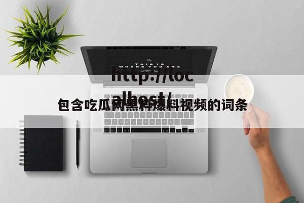 包含吃瓜网黑料爆料视频的词条