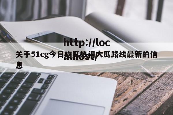 关于51cg今日吃瓜热门大瓜路线最新的信息